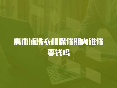 惠而浦洗衣機保修期內維修要錢嗎