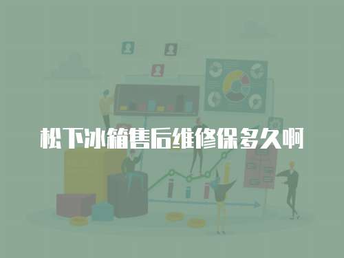 松下冰箱售后維修保多久啊
