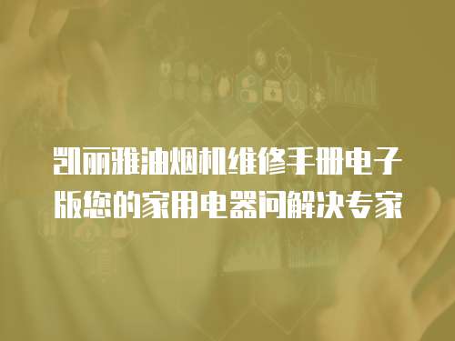 凱麗雅油煙機維修手冊電子版您的家用電器問解決專家