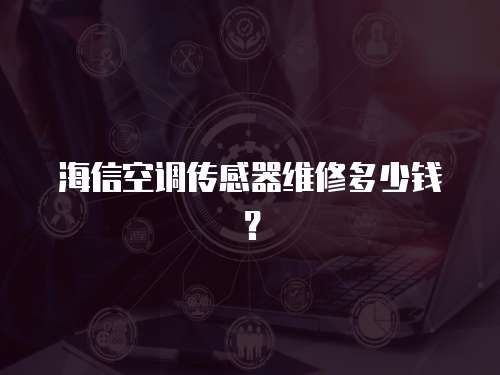 海信空調(diào)傳感器維修多少錢？