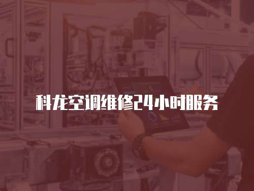 科龍空調(diào)維修24小時(shí)服務(wù)