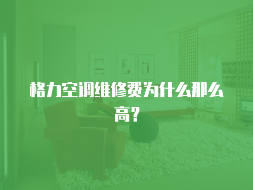 格力空調(diào)維修費為什么那么高？