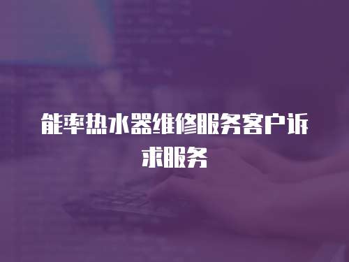 能率熱水器維修服務客戶訴求服務