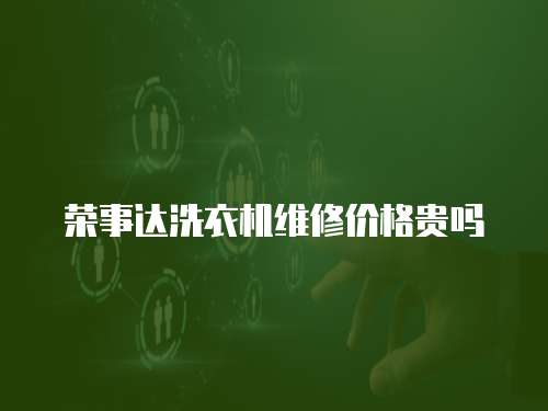 榮事達洗衣機維修價格貴嗎