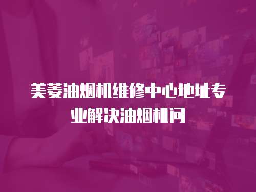 美菱油煙機維修中心地址專業解決油煙機問