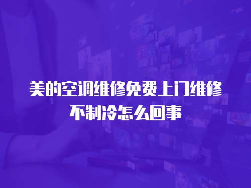 美的空調維修免費上門維修不制冷怎么回事