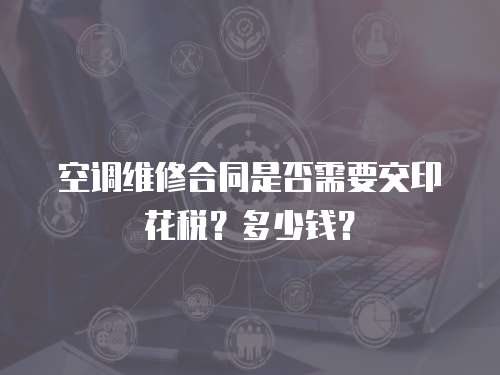 空調維修合同是否需要交印花稅？多少錢？