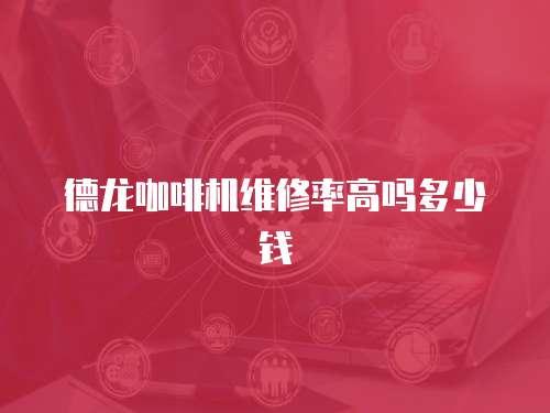 德龍咖啡機維修率高嗎多少錢