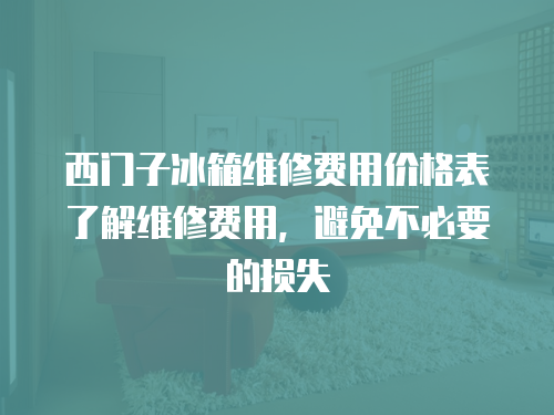 西門子冰箱維修費用價格表了解維修費用，避免不必要的損失