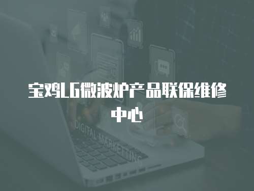 寶雞LG微波爐產品聯保維修中心
