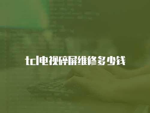 tcl電視碎屏維修多少錢