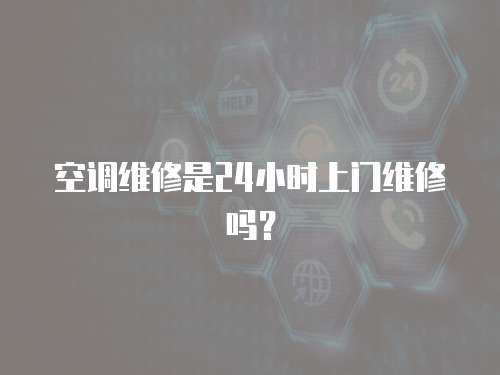 空調維修是24小時上門維修嗎？