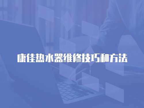 康佳熱水器維修技巧和方法