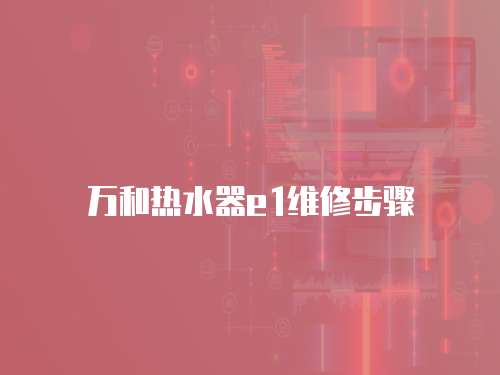 萬和熱水器e1維修步驟