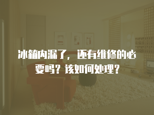 冰箱內漏了，還有維修的必要嗎？該如何處理？