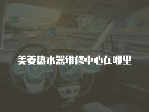 美菱熱水器維修中心在哪里