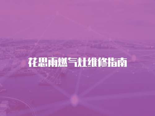 花思雨燃氣灶維修指南