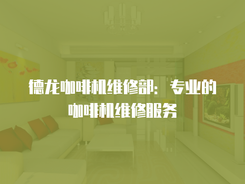 德龍咖啡機維修部：專業的咖啡機維修服務