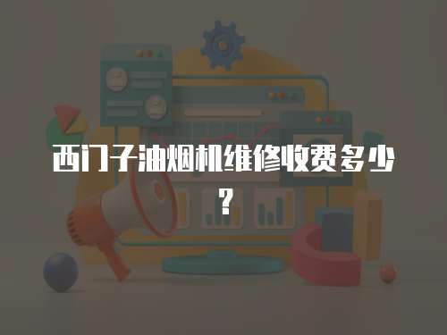 西門(mén)子油煙機(jī)維修收費(fèi)多少？