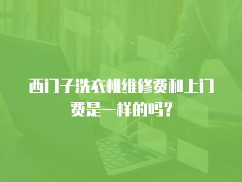 西門子洗衣機維修費和上門費是一樣的嗎？