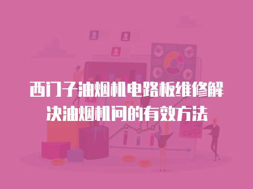 西門子油煙機(jī)電路板維修解決油煙機(jī)問的有效方法