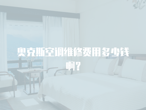 奧克斯空調(diào)維修費(fèi)用多少錢啊？