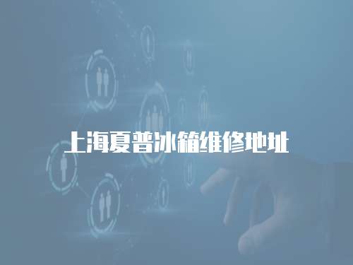 上海夏普冰箱維修地址