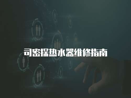 司密探熱水器維修指南