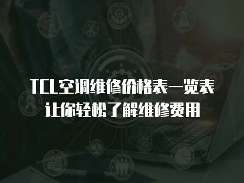 TCL空調維修價格表一覽表讓你輕松了解維修費用