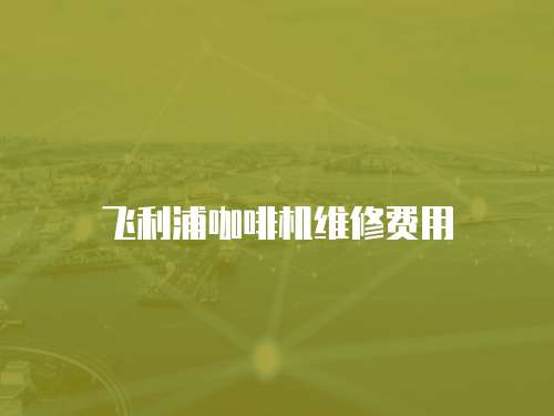飛利浦咖啡機維修費用