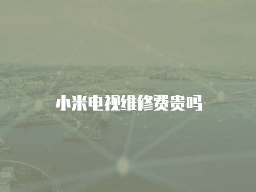 小米電視維修費貴嗎