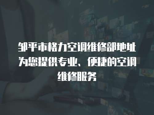 鄒平市格力空調(diào)維修部地址為您提供專業(yè)、便捷的空調(diào)維修服務(wù)