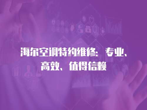 海爾空調(diào)特約維修：專業(yè)、高效、值得信賴