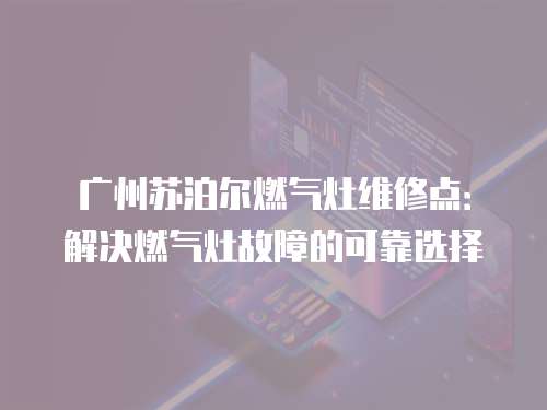 廣州蘇泊爾燃氣灶維修點：解決燃氣灶故障的可靠選擇