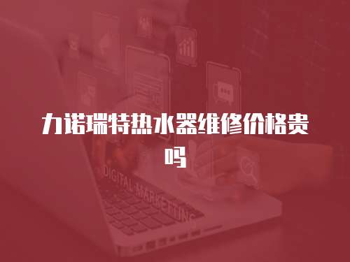 力諾瑞特熱水器維修價格貴嗎