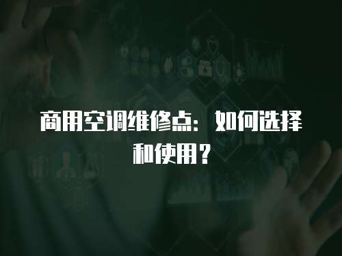 商用空調維修點：如何選擇和使用？