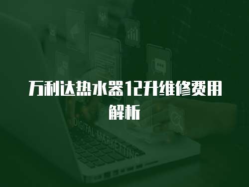 萬利達熱水器12升維修費用解析