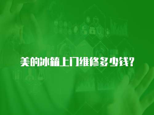 美的冰箱上門(mén)維修多少錢(qián)？