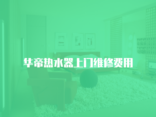 華帝熱水器上門維修費用