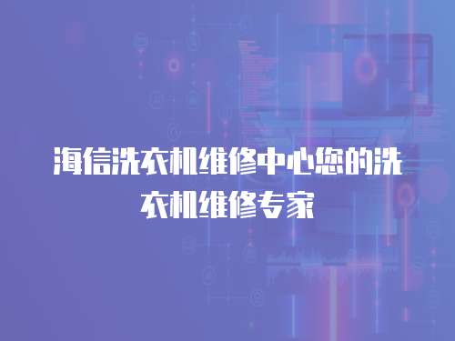海信洗衣機維修中心您的洗衣機維修專家