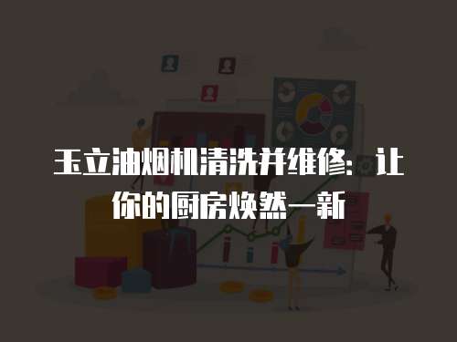 玉立油煙機清洗并維修：讓你的廚房煥然一新