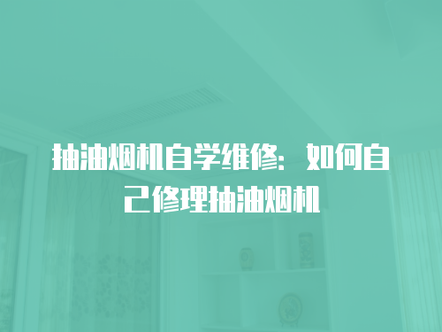 抽油煙機(jī)自學(xué)維修：如何自己修理抽油煙機(jī)