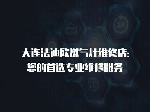 大連法迪歐燃氣灶維修店：您的首選專業維修服務