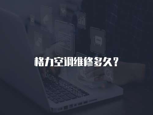 格力空調(diào)維修多久？