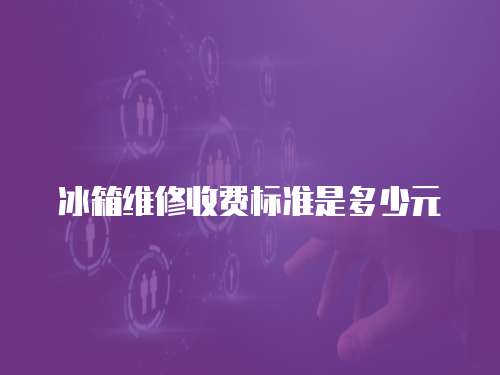 冰箱維修收費標準是多少元