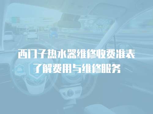西門子熱水器維修收費準表了解費用與維修服務