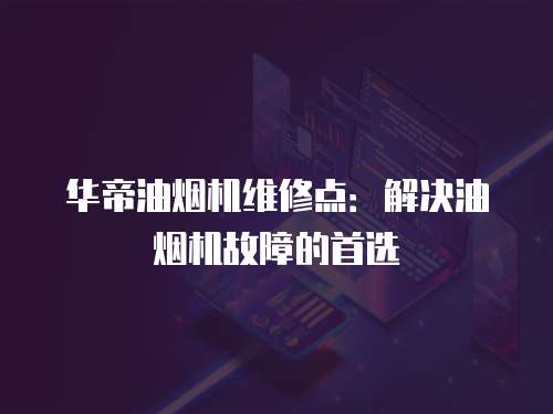 華帝油煙機維修點：解決油煙機故障的首選