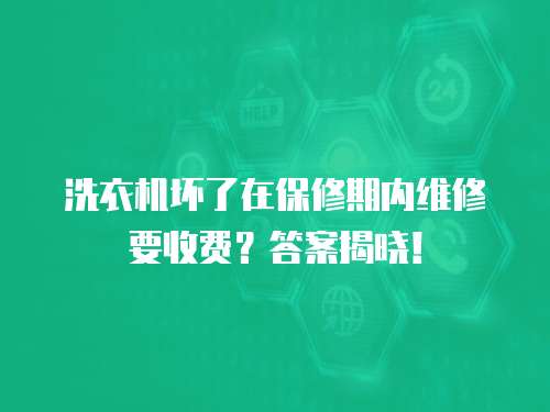 洗衣機壞了在保修期內維修要收費？答案揭曉！