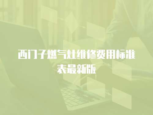 西門子燃?xì)庠罹S修費(fèi)用標(biāo)準(zhǔn)表最新版