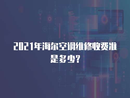 2021年海爾空調維修收費準是多少？